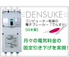コンピューター制御の電子ブレーカー「でんすけ」日本製　月々の電気料金の固定引き下げを実現！